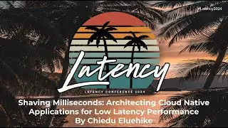Latency2024 - Architecting Cloud Native Applications for Low Latency Performance by Chiedu Eluehike