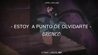 BRONCO - "Estoy a Punto de Olvidarte" (Letra/Lyrics)