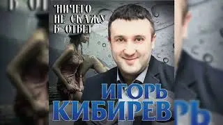 Игорь Кибирев – Ничего не скажу в ответ