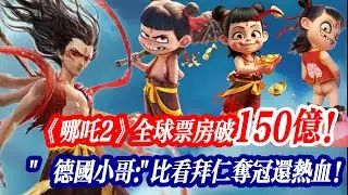 哪吒2全球票房破150亿！超越星战登顶全球前五！中国动画如何用《周易》征服好莱坞？烂番茄100%！哪吒特效让皮克斯颤抖？下个全球IP在这里！丨哪吒票房丨哪吒2丨Nezha丨太乙金仙丨申公豹丨