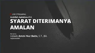 AMBILLAH AQIDAHMU #14 | SYARAT DITERIMANYA AMALAN - Ustadz Ammi Nur Baits, S.T., BA.