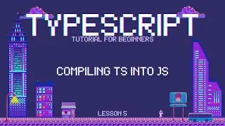 Typescript for Beginners - Compiling TS into JS - Lesson 5