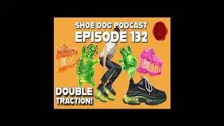 SHOE DOG PODCAST - EPISODE 132 - DOUBLE TRACTION!