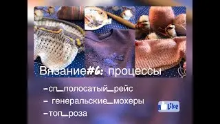 ВЯЗАНИЕ#6: ПРОЦЕССЫ/сп_полосатый_рейс/ генеральские мохеры/ топ_роза