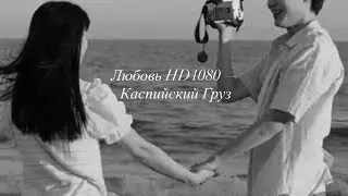 Любовь HD1080 — Каспийский Груз// музыка // подпишись на канал)❤️