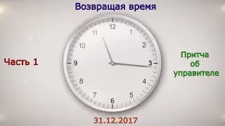 Возвращая время Часть 1 - Притча об управителе