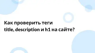 Как проверить теги title, description и h1 на сайте?