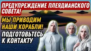 ПРЕДУПРЕЖДЕНИЕ ПЛЕЯДИАНСКОГО СОВЕТА! МЫ ПРИВОДИМ НАШИ КОРАБЛИ! ПОДГОТОВЬТЕСЬ К КОНТАКТУ
