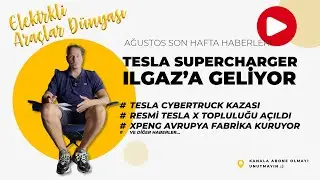 Ilgaz'a SC geliyor, Xpeng Avrupa'da fabrika açıyor.Cybertruck kazası / Ağustos'unSon hafta haberleri