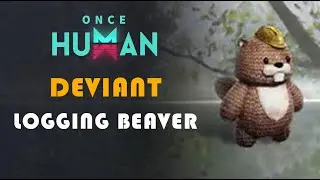 LOGGING BEAVER | DEVIANT LOCATION | ONCE HUMAN