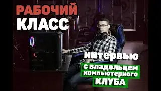 Интервью с ВЛАДЕЛЬЦЕМ КОМПЬЮТЕРНОГО КЛУБА / Рабочий Класс
