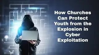 How Churches Can Protect Youth from the Explosion in Cyber Exploitation