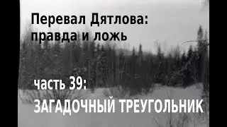 Перевал Дятлова: правда и ложь, вып. 39: ЗАГАДОЧНЫЙ ТРЕУГОЛЬНИК (ВЕРСИЯ 3)
