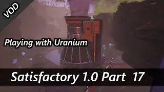 Playing with the Nuclear Reactor - Satisfactory 1.0 First Playthrough Part 17 VOD