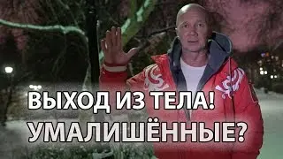 Выход из тела!  Умалишённые?