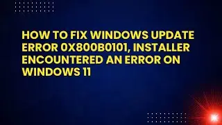 How to Fix Windows Update Error 0X800B0101, Installer Encountered An Error on Windows 11