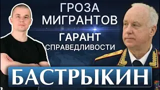 Бастрыкин. Мигранты, порядок, биография и СК. Чем знаменит?