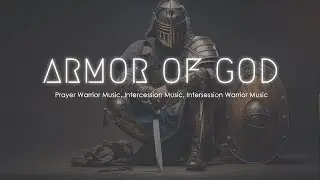 The Armor of God, Prayer Warrior Music, Intercession Music, Intersession Warrior Music ⚔️