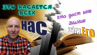это касается всех Нас. кто даст мне знание найти Его
