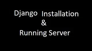 Installing Django and Creating, Running Django Project