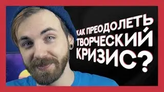 КАК ПРЕОДОЛЕТЬ ТВОРЧЕСКИЙ КРИЗИС?