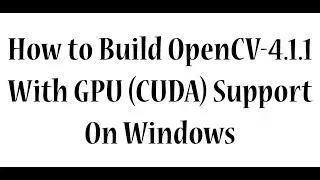 How to Build OpenCV 4.1.1 with GPU (CUDA) Suport on Windows