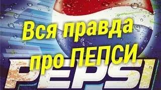 ВСЯ ПРАВДА ПРО ПЕПСИ.Pepsi-Cola.