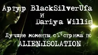 BlackSilverUfa и Dariya Willis [Alien:Isolation #4] Лучшие моменты!