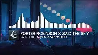 Porter Robinson x Said The Sky - Sad Shelter Song (AZWZ MASHUP)