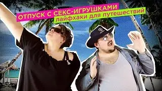 Отпуск с секс-игрушками. Правила и лайфхаки для путешествий. Секс-туризм | просак