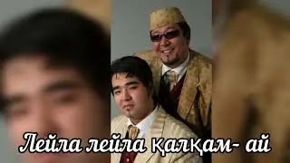 Нұрлан мен Мұрат - Лейла. Лейла, лейла қалқам-ай