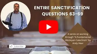 A Fundamental Wesleyan Catechism by Andy Heer Qs 63-69 ENTIRE SANCTIFICATION  Pastor Richard Jerkins