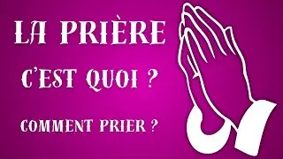 La prière c'est quoi, comment prier ?