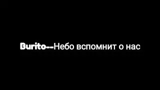 Burito -- Небо вспомнит о нас (текст песни 🎶)