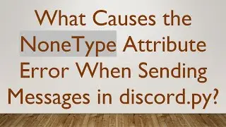 What Causes the NoneType Attribute Error When Sending Messages in discord.py?