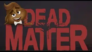 Dead Matter already want to puke