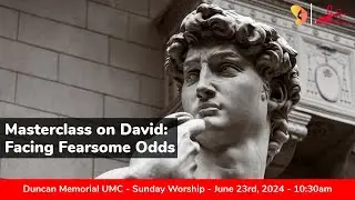 6.23.2024 - "MasterClass on David: Facing Fearsome Odds" - Sunday Worship Service