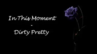 In This Moment - Dirty Pretty Lyrics