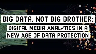 Big Data, Not Big Brother: Digital Media Analytics in a New Age of Data Protection