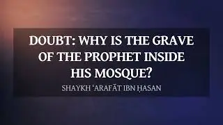 Doubt: the Prophets grave being inside his mosque (al-Masjid an-Nabawī) | Shaykh ‘Arafāt ibn Ḥasan