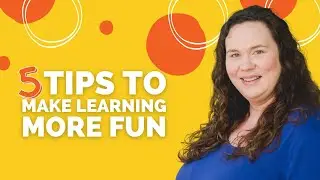 Five Tips to Make Learning More Fun!