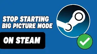 How To Stop Steam Starting In Big Picture Mode