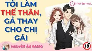 [Truyện Audio] TÔI LÀM THẾ THÂN, GẢ THAY CHO CHỊ GÁI [FULL] | Nguyên Ân Radio