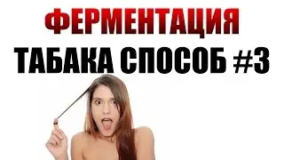 ФЕРМЕНТАЦИЯ ТАБАКА | КАК ФЕРМЕНТИРОВАТЬ ТАБАК | СПОСОБ #3