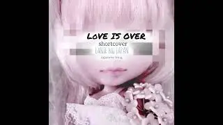 LOVE IS OVER - ShortCover/Japanese Song