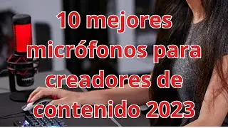 Los 10 Mejores Micrófonos para Creadores de Contenido 2023: La Guía Definitiva