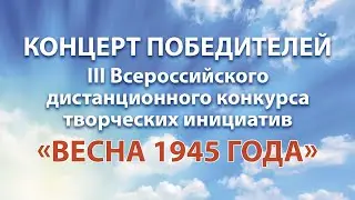 Концерт победителей III Всероссийского конкурса «Весна 1945 года»