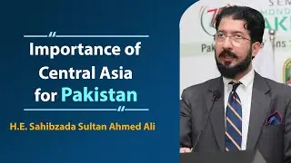 Importance of Central Asia for Pakistan | Remarks by H.E. Sahibzada Sultan Ahmed Ali