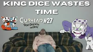 king dice wastes time || Cuphead || Part 27