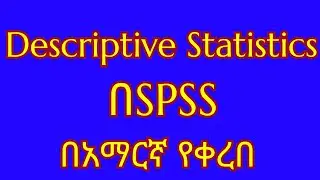 በ SPSS Descriptive Statistics እንዴት መስራት ይቻላል/በአማርኛ የቀረበ/How to compute Descriptive Statistics